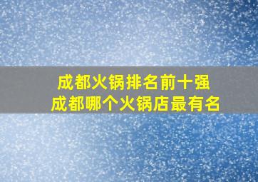 成都火锅排名前十强 成都哪个火锅店最有名